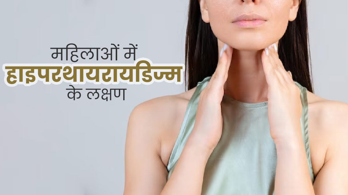 Hyperthyroidism Symptoms: हाइपरथायरायडिज्म होने पर महिलाओं में नजर आते हैं ये लक्षण, न करें अनदेखी