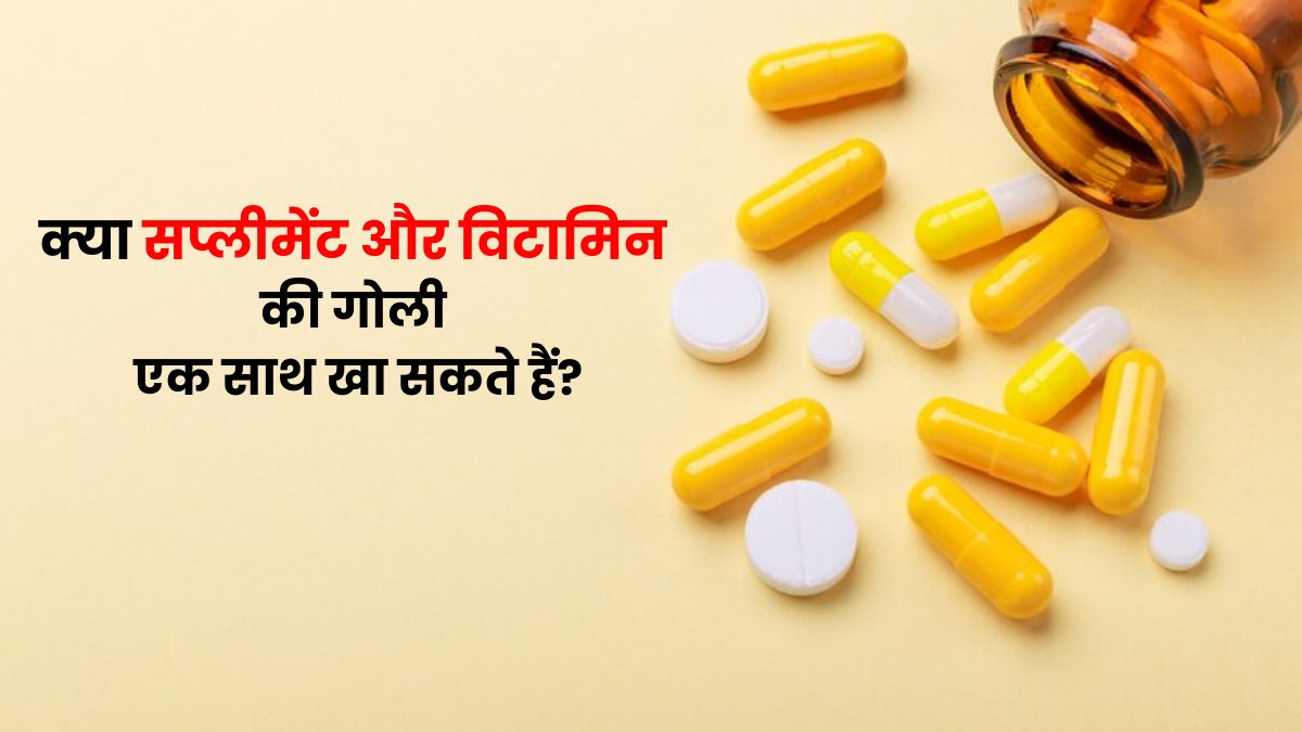 क्या सप्लीमेंट और विटामिन की गोली एक साथ खा सकते हैं? जानें डॉक्टर से