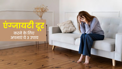 एंग्जायटी दूर करने के लिए अपनाएं ये 3 उपाय, एक्सपर्ट से जानें इनके बारे में