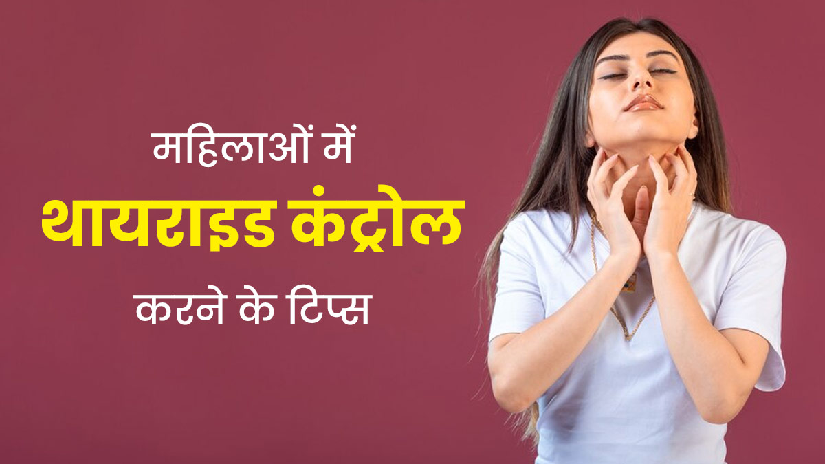 महिलाएं थायराइड कंट्रोल करने के लिए अपनाएं ये उपाय, मिलेगा फायदा