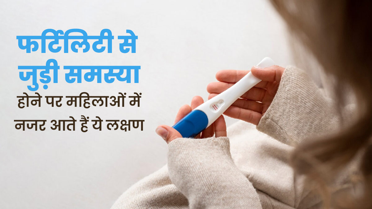 फर्टिलिटी से जुड़ी समस्या होने पर महिलाओं में नजर आते हैं ये 5 लक्षण, न करें नजरअंदाज  