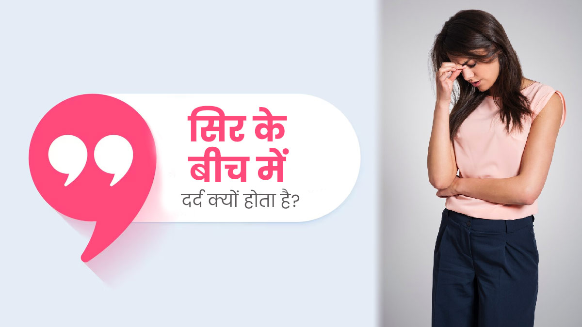 सिर के बीच में दर्द क्यों होता है? डॉक्टर से जानें इसके 4 कारण