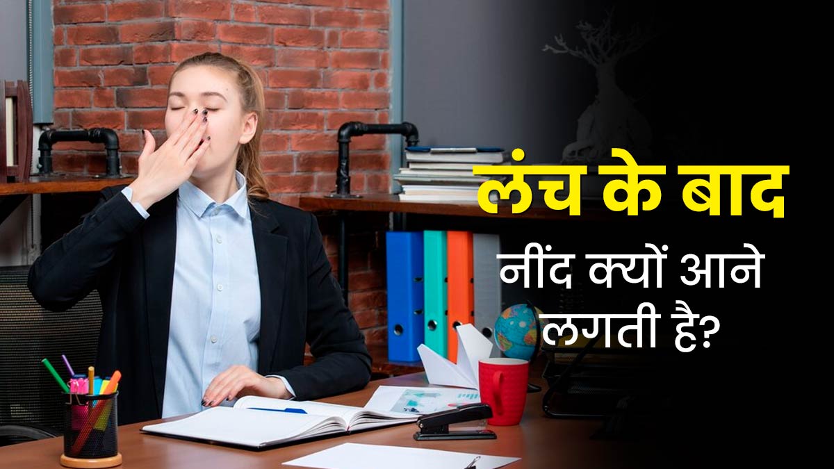 क्या आपको भी दोपहर में लंच के बाद नींद आने लगती है? हो सकते हैं ये 5 कारण