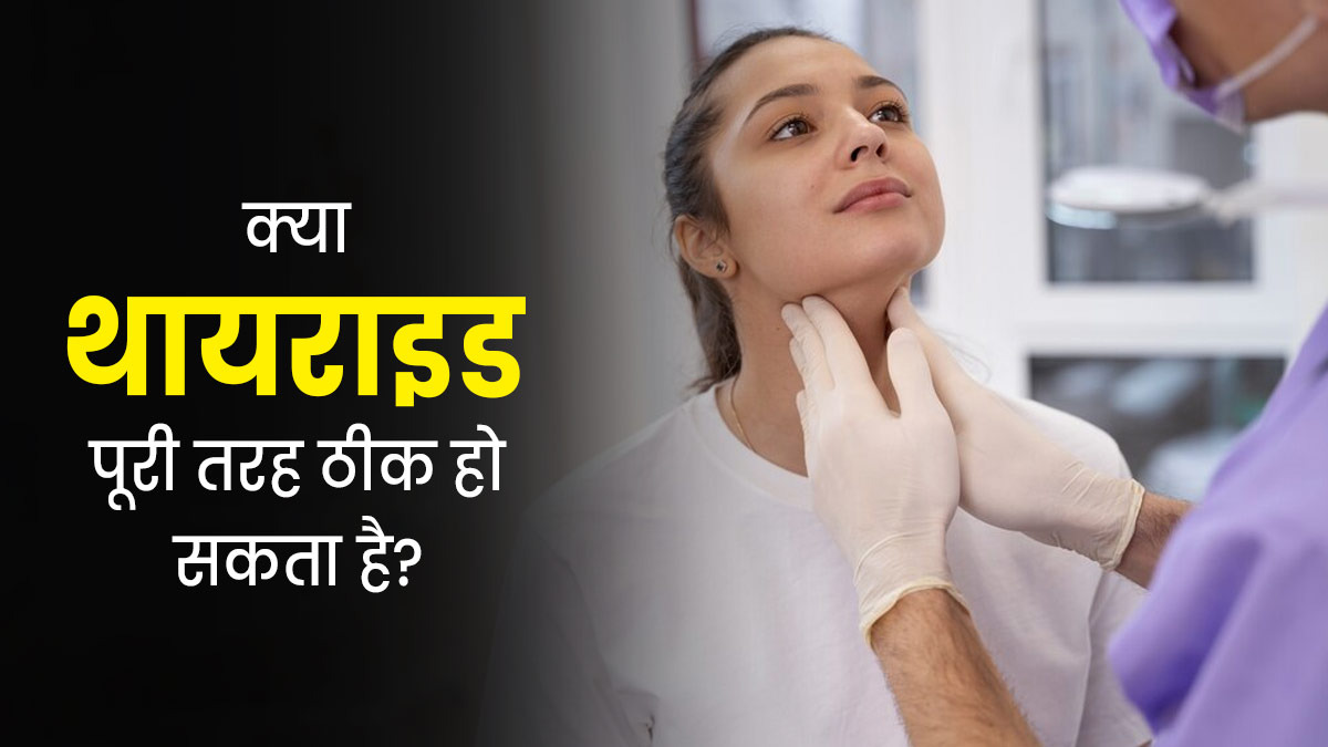 Thyroid: क्या थायराइड पूरी तरह ठीक हो सकता है? डॉक्टर से जानें