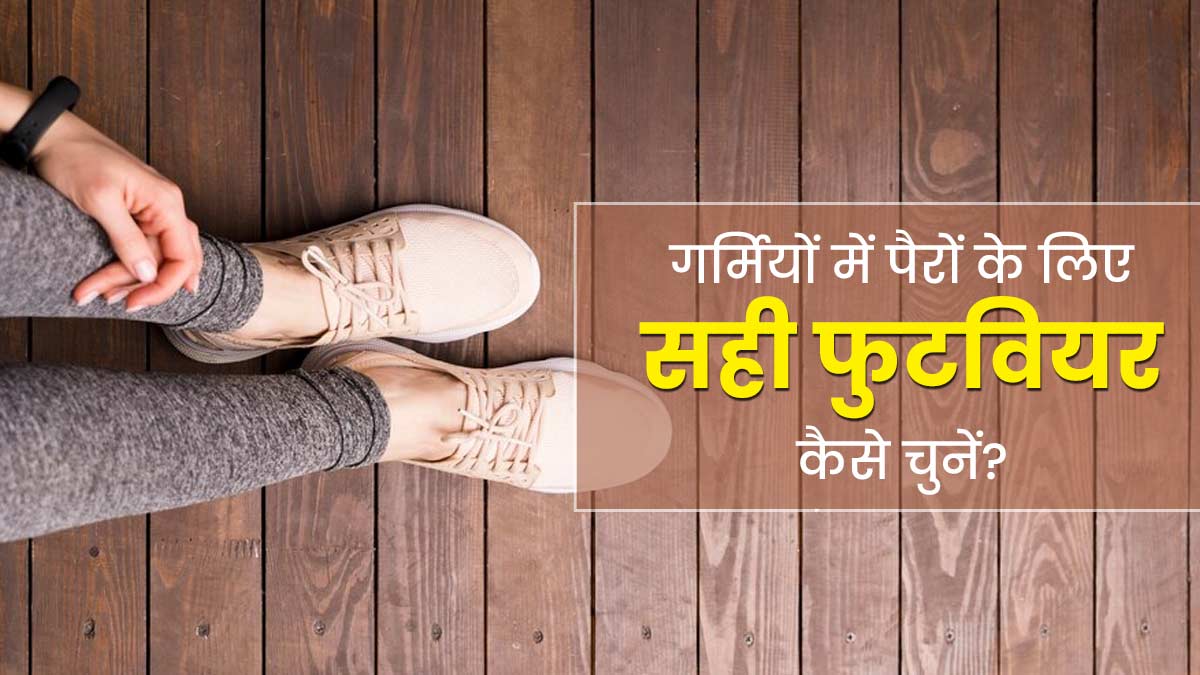 गर्म‍ियों में ऐसे चुनें सही फुटव‍ियर, खरीदते समय रखें इन 5 बातों का ख्‍याल