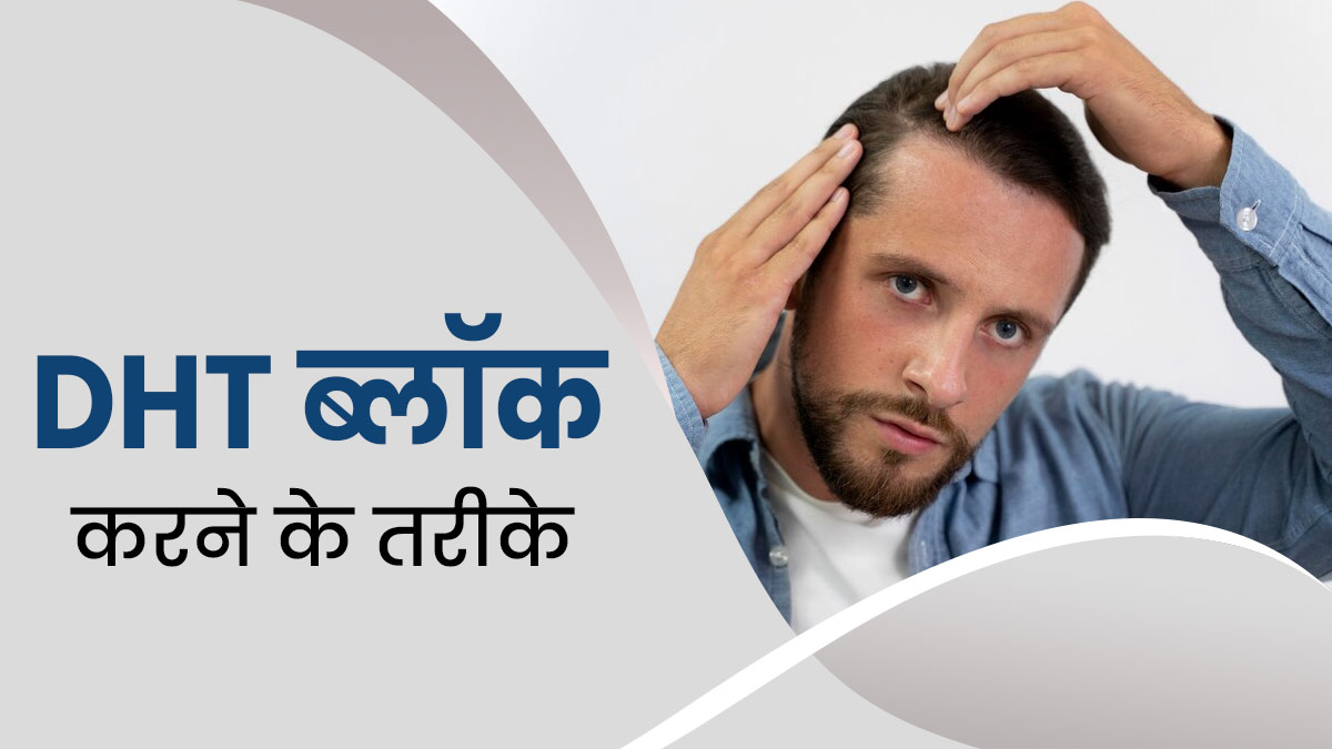 पुरुषों में बाल झड़ने का बड़ा कारण होते हैं DHT, जानें इन्हें ब्लॉक करने के उपाय
