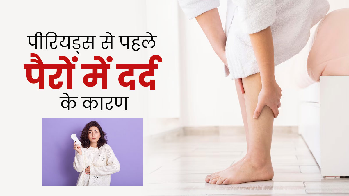 पीरियड्स से कुछ दिन पहले पैरों में दर्द क्यों होने लगता है? डॉक्टर से जानें इसके कारण 