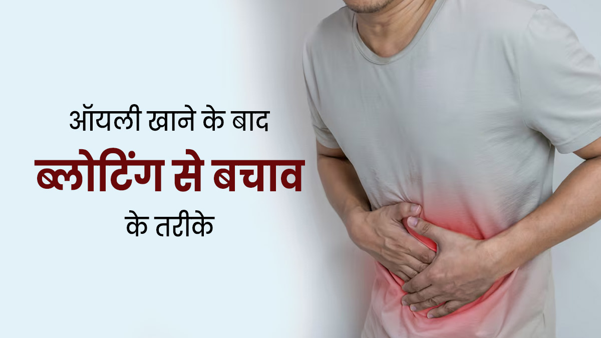 ऑयली खाना खाने के बाद होती है ब्लोटिंग की समस्या? डॉक्टर से जानें कारण और बचाव के तरीके