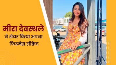 फिट रहने के लिए ये डेली रूटीन फॉलो करती हैं एक्ट्रेस मीरा देवस्थले, खुद बताया अपना फिटनेस सीक्रेट