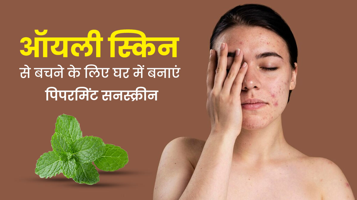 ऑयली स्किन से छुटकारा पाने के लिए लगाएं पिपरमिंट से बना होममेड सनस्क्रीन, टैनिंग से होगा बचाव