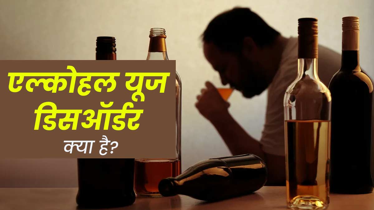 एल्कोहल यूज डिसऑर्डर क्या है? डॉक्टर से जानें लक्षण और इलाज का तरीका 