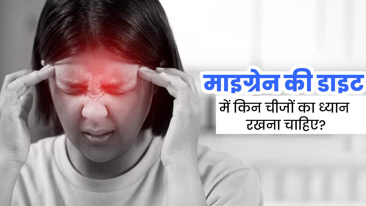 माइग्रेन के मरीजों को डाइट में रखना चाहिए इन चीजों का ध्यान, एक्सपर्ट से जानें क्या खाएं और क्या नहीं?