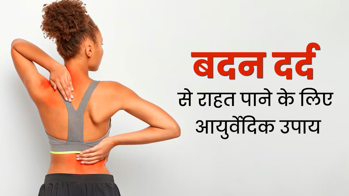 पूरे शरीर में रहता है दर्द तो राहत के लिए अपनाएं ये 3 आयुर्वेदिक उपाय, दिनभर रहेंगे रिलैक्स