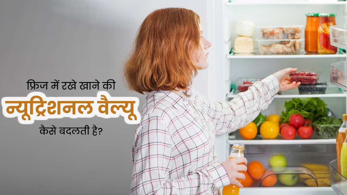 फ्र‍िज में खाना रखने से उसकी न्यूट्रिशनल वैल्यू क्यों बदल जाती है? बता रहे हैं एक्‍सपर्ट 