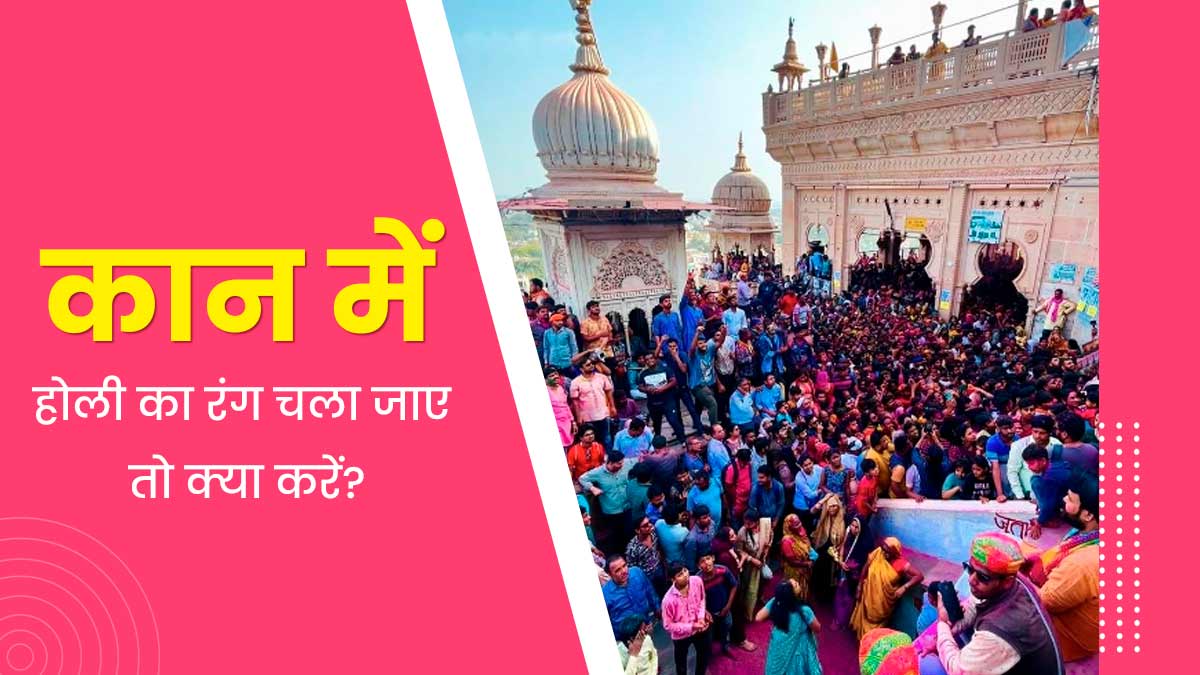 कान में चला जाए होली का रंग तो क्या करें? जानें डॉक्टर से