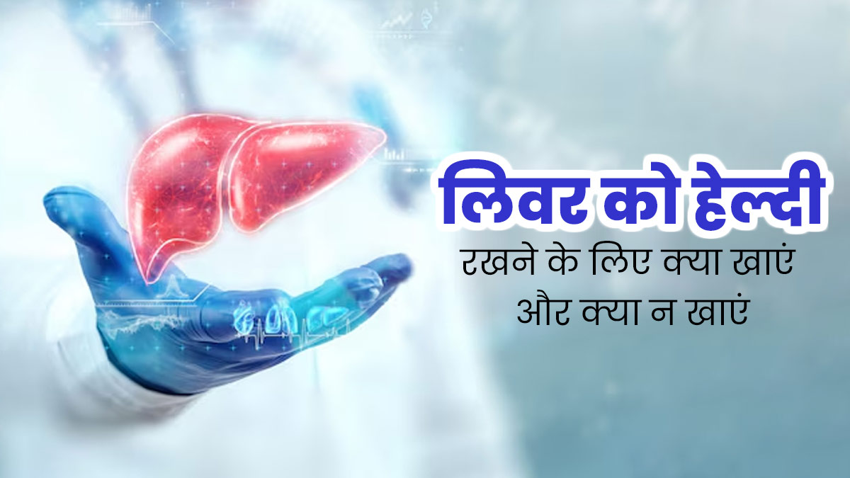 लिवर को हेल्दी रखने के लिए क्या खाएं और क्या नहीं? एक्सपर्ट से जानें