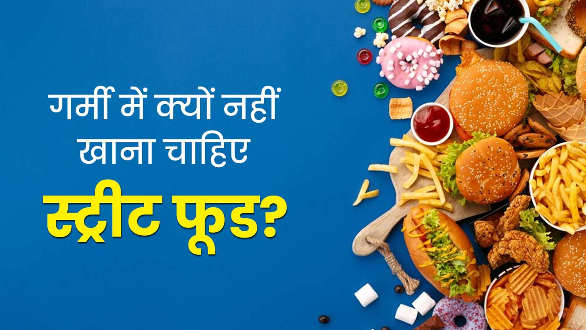 Street Food: गर्मियों में नहीं खाना चाह‍िए स्‍ट्रीट फूड, एक्‍सपर्ट से