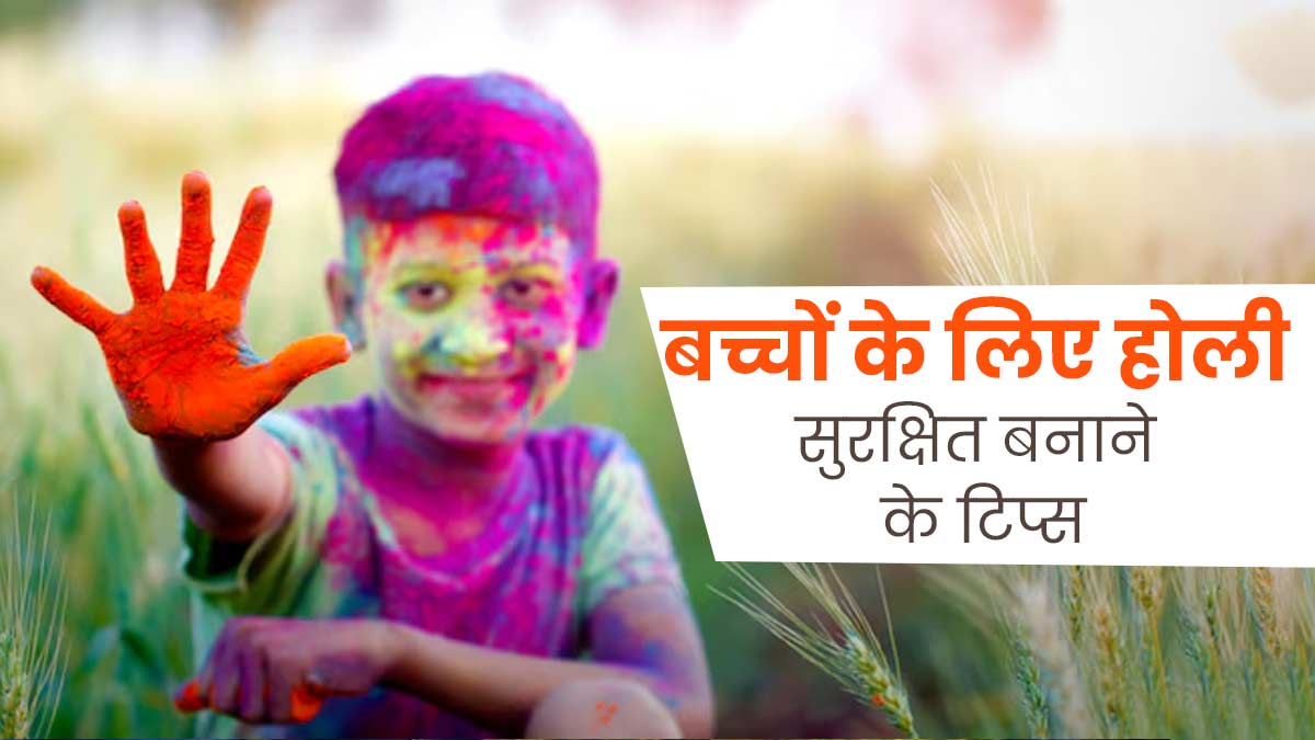 होली खेलते समय अपनाएंगे ये 8 सेफ्टी टिप्स तो बच्चे रहेंगे सुरक्षित 
