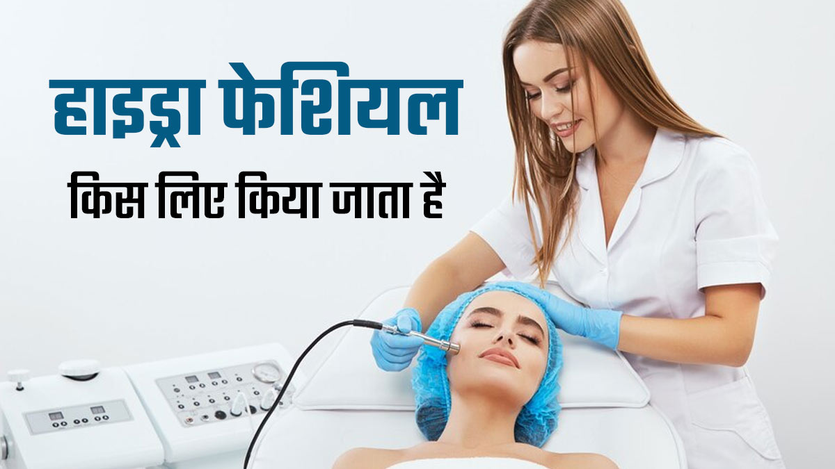 Hydra Facial: हाइड्रा फेशियल क्यों करवाया जाता है? डर्मेटोलॉजिस्ट से जानें इसके फायदे