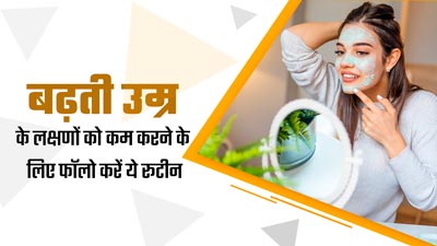 बढ़ती उम्र के लक्षणों को कम करने के लिए फॉलो करें ये ब्यूटी रूटीन, कई समस्याओं से होगा बचाव