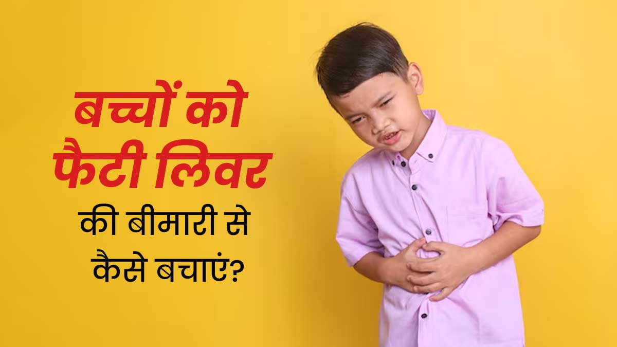 बच्चों को भी होती है फैटी लिवर की बीमारी, जानें पेरेंट्स किन टिप्स की मदद से करें बचाव 