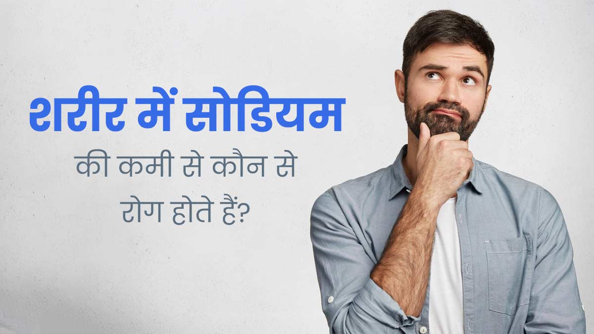 शरीर में सोडियम की कमी से कौन से रोग होते हैं? जानें डॉक्टर से