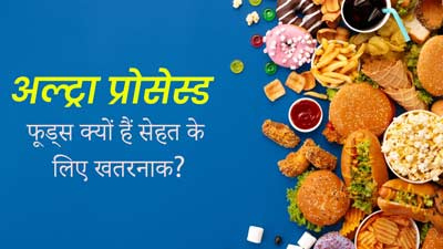 अल्ट्रा प्रोसेस्ड फूड्स बन रहे मौत की वजह, सही जानकारी से बच सकती है जान