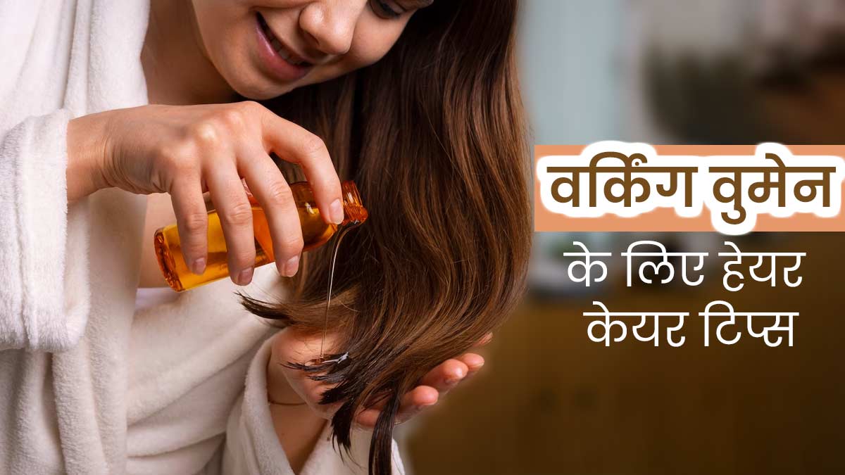 वर्किंग महिलाएं बालों की देखभाल के लिए अपनाएं ये 7 खास टिप्स, बाल रहेंगे घने और मजबूत