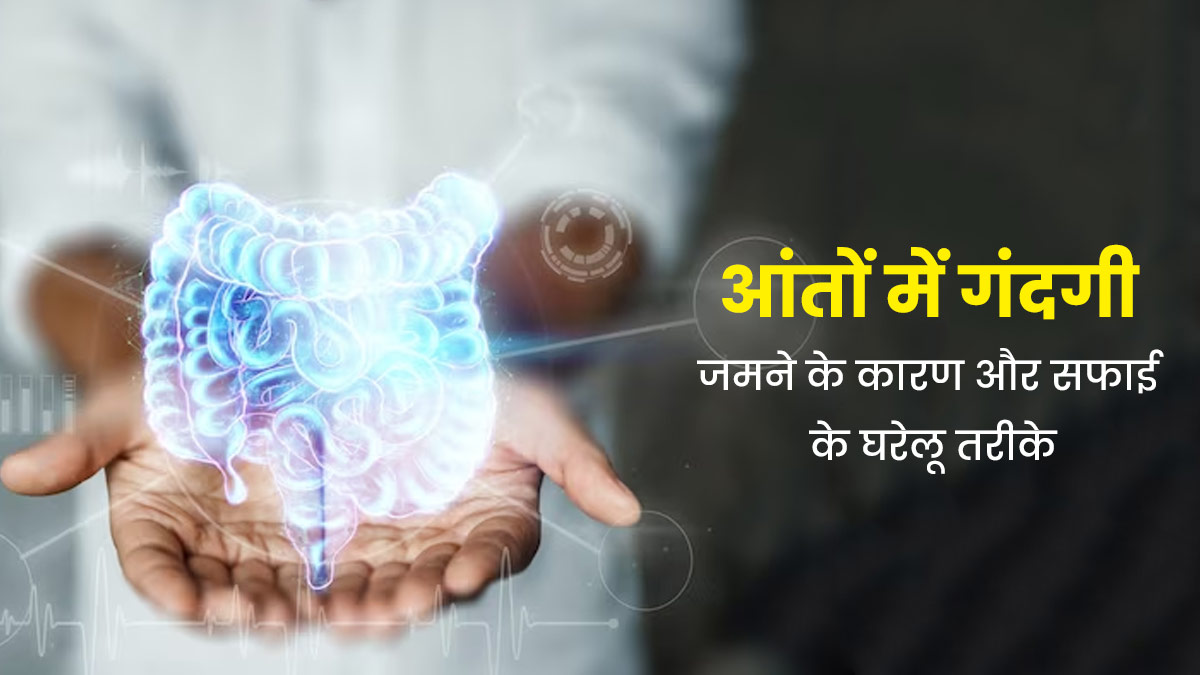 आंतों में गंदगी क्यों जमा हो जाती हैं? जानें इसके कारण और घरेलू उपाय
