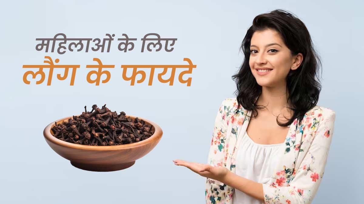 महिलाओं को लौंग के सेवन से मिलते हैं ये 4 जबरदस्त फायदे, जानें सेवन का तरीका