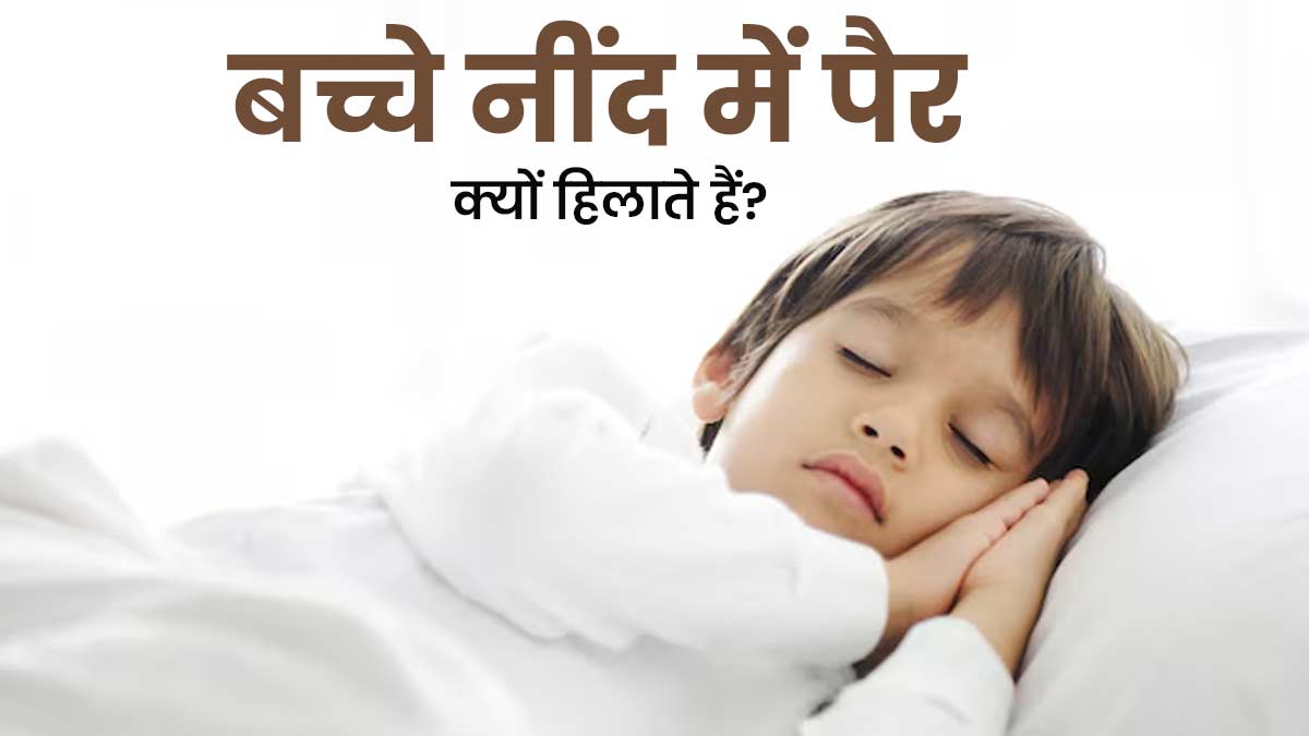 बच्चे नींद में पैर क्यों हिलाते हैं? जानें इसके कारण और इलाज