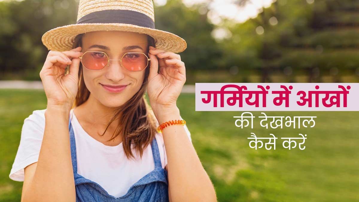 गर्मियों में आंखों की देखभाल के लिए फॉलो करें ये जरूरी टिप्स, आंखें रहेंगी सुरक्षित