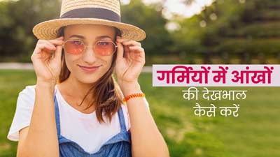 गर्मियों में आंखों की देखभाल के लिए फॉलो करें ये जरूरी टिप्स, आंखें रहेंगी सुरक्षित