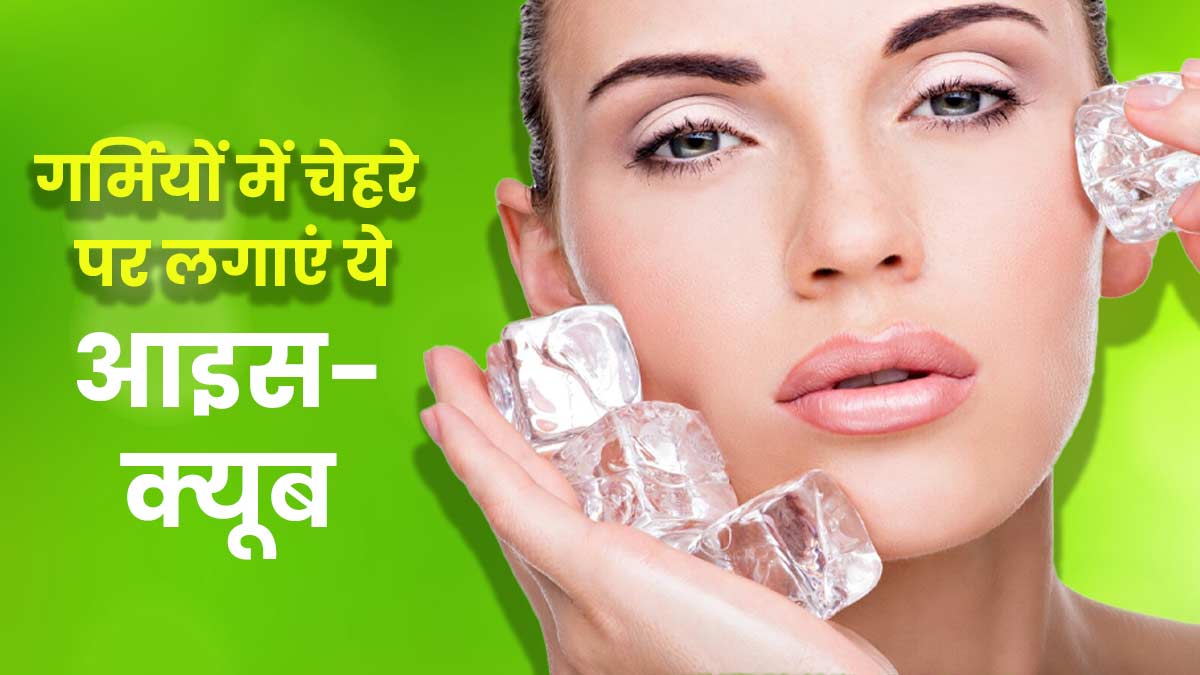 गर्मियों में चेहरे पर लगाएं ये 4 तरह की आइस-क्यूब, स्किन बनेगी ग्लोइंग और टाइट