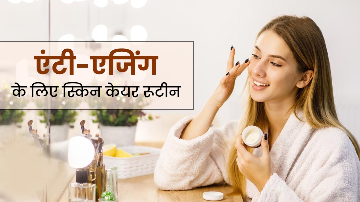 एंटी एजिंग के लिए अपनाएं ये स्किन केयर रूटीन, स्किन रहेगी हेल्दी