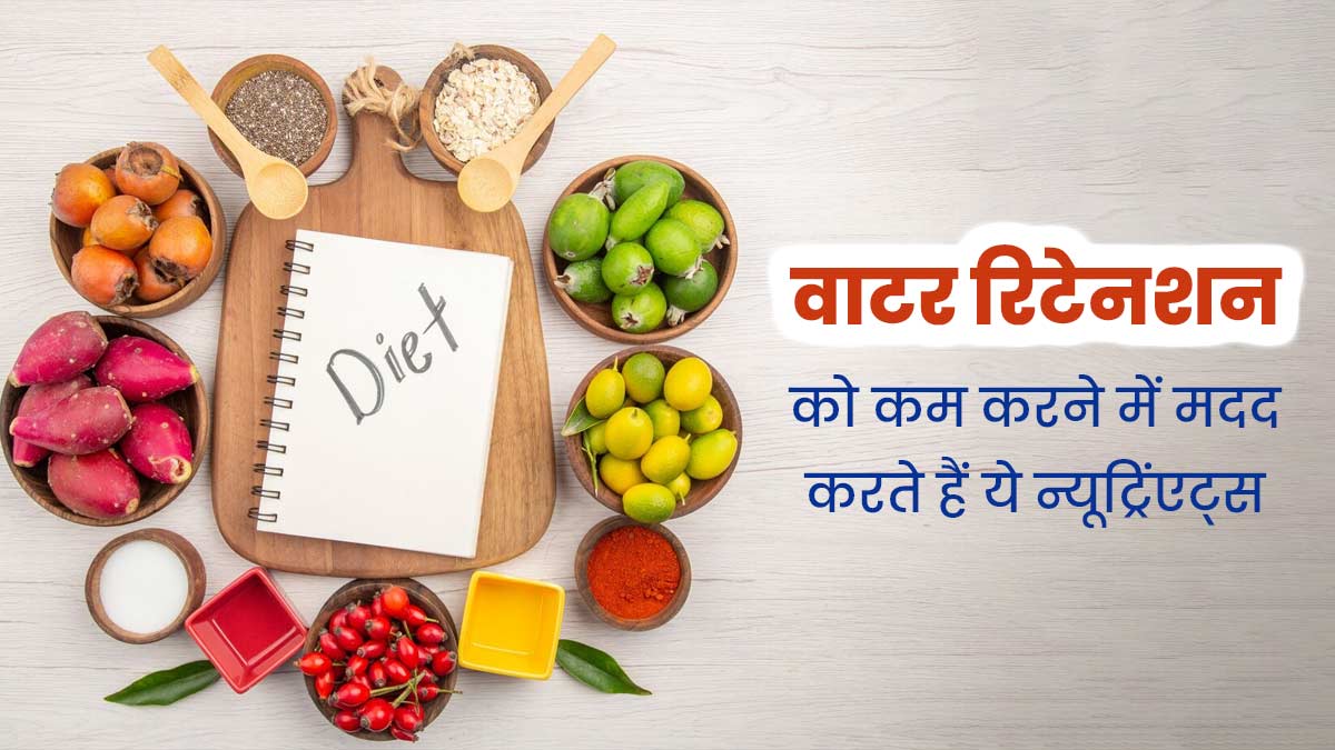 वाटर रिटेंशन कम करने के लिए डाइट में जरूर शामिल करें ये 5 न्यूट्रिएंट्स, एक्सपर्ट से जानें