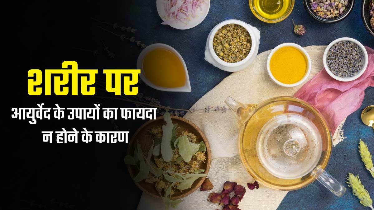 आयुर्वेदिक उपायों को अपनाने के बाद नहीं मिल रहा फायदा? एक्सपर्ट से जानें कारण