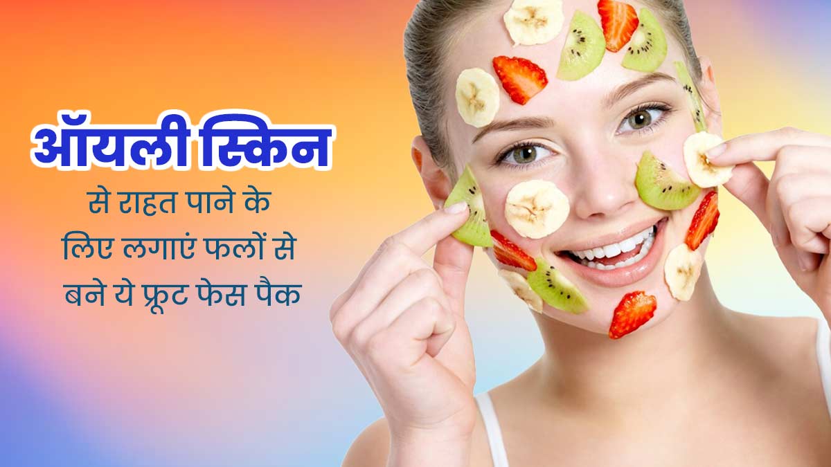 ऑयली स्किन है तो चेहरे पर लगाएं फलों से बने ये 3 फ्रूट फेस पैक, चिपचिपाहट होगी कम 
