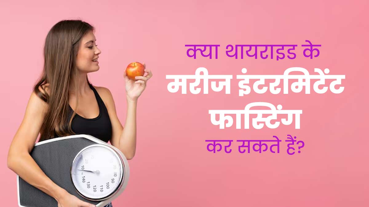 क्या थायराइड के मरीज इंटरमिटेंट फास्टिंग कर सकते हैं? जानें एक्सपर्ट से 