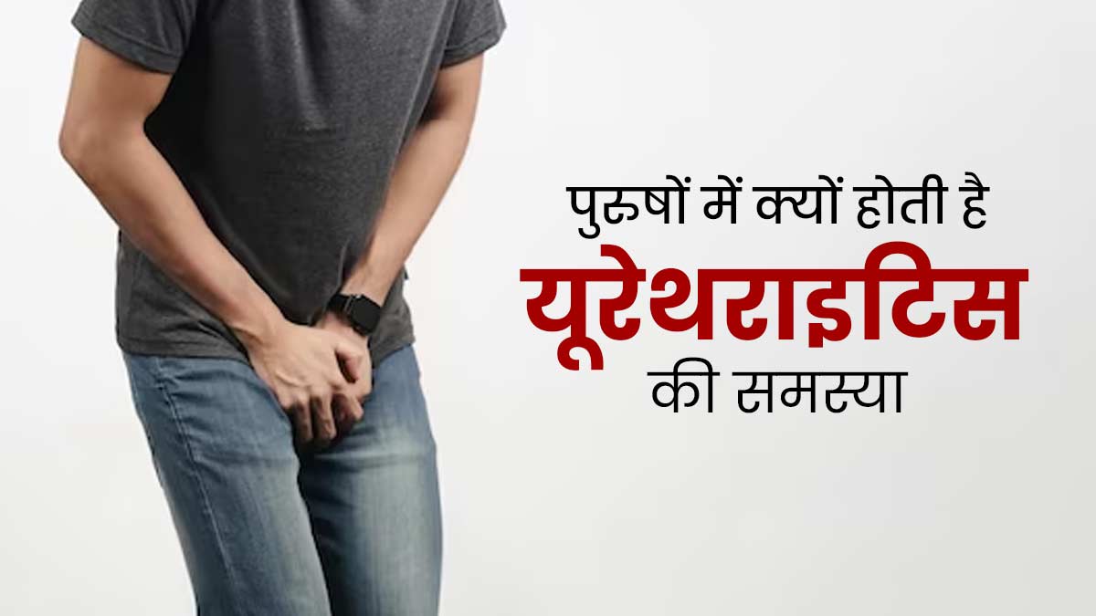 पुरुषों में पेशाब से जुड़ी समस्याओं का कारण बन सकता है यूरेथ्राइटिस, जानें इस बीमारी के लक्षण और कारण 