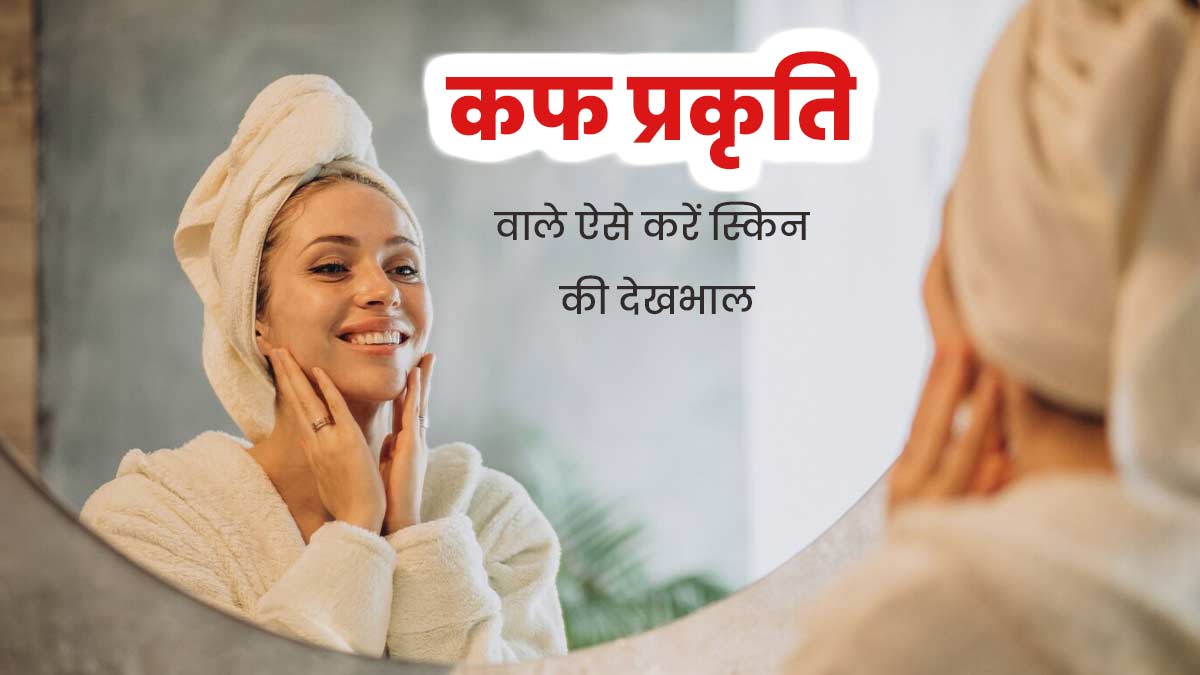 आयुर्वेद के अनुसार मुलायम होती है कफ प्रकृति वाले लोगों की स्किन, सॉफ्टनेस बनाए रखने के लिए अपनाएं ये टिप्स