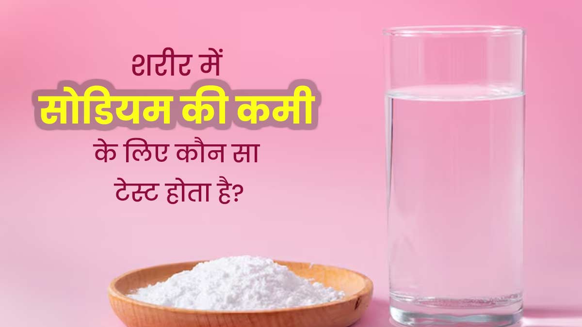 शरीर में सोडियम की कमी का पता करने के लिए कौन सा टेस्ट होता है? जानें इसकी नॉर्मल रेंज