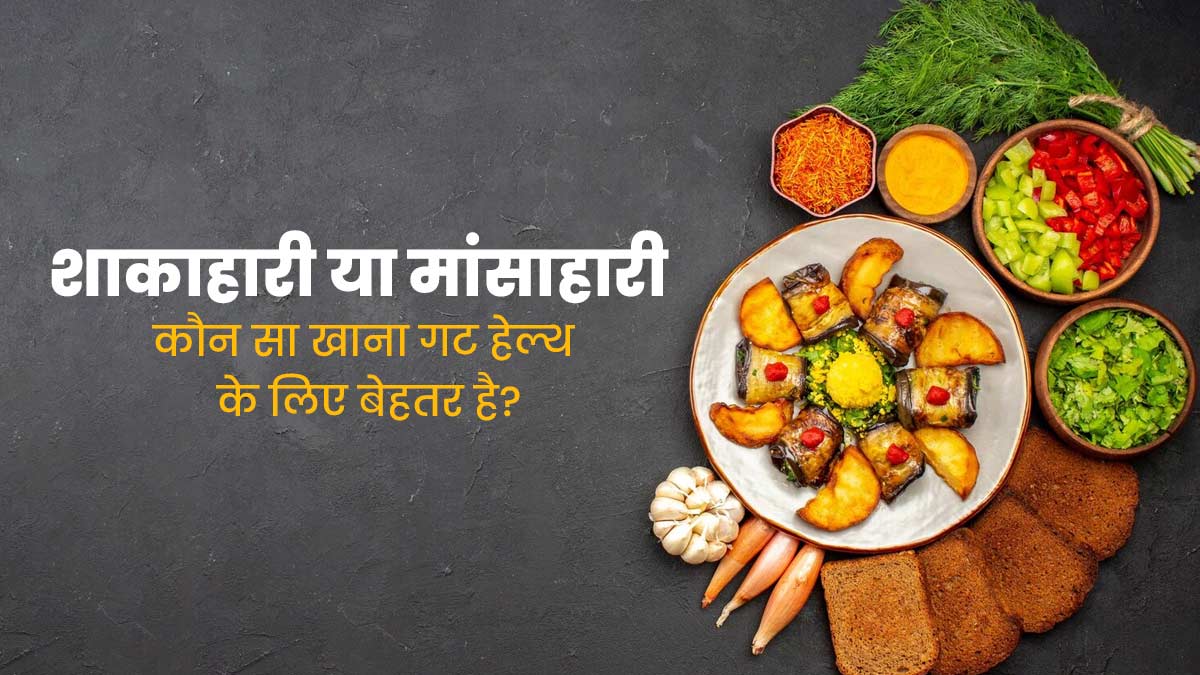 शाकाहारी या मांसाहारी: गट हेल्थ के लिए क्या होता है ज्यादा फायदेमंद? एक्सपर्ट से जानें