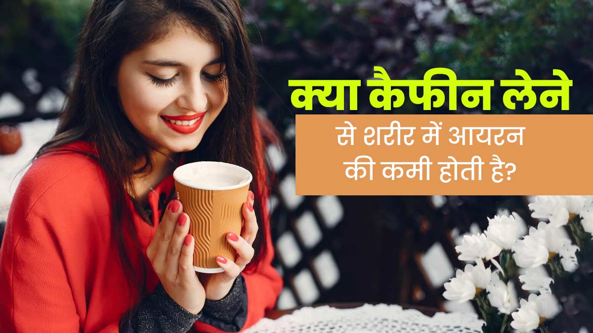 क्या कैफीन लेने से शरीर में आयरन की कमी होती है? जानें एक्सपर्ट से 
