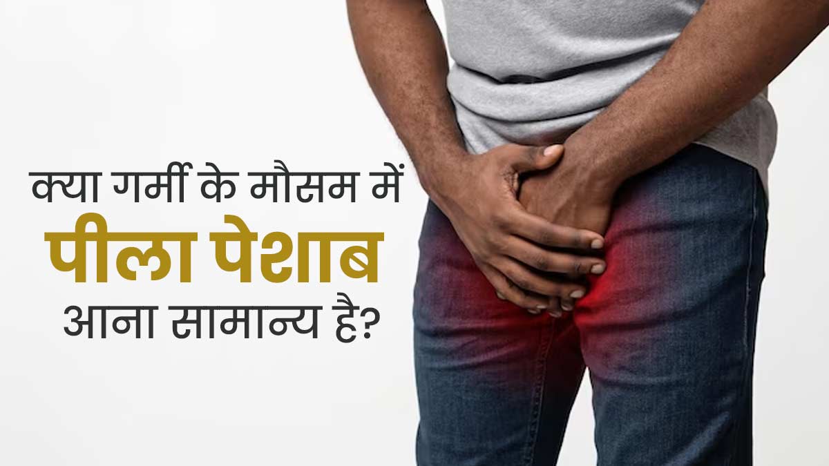 क्या गर्मी के मौसम में पीला पेशाब आना सामान्य है? जानें क्या कहते हैं डॉक्टर