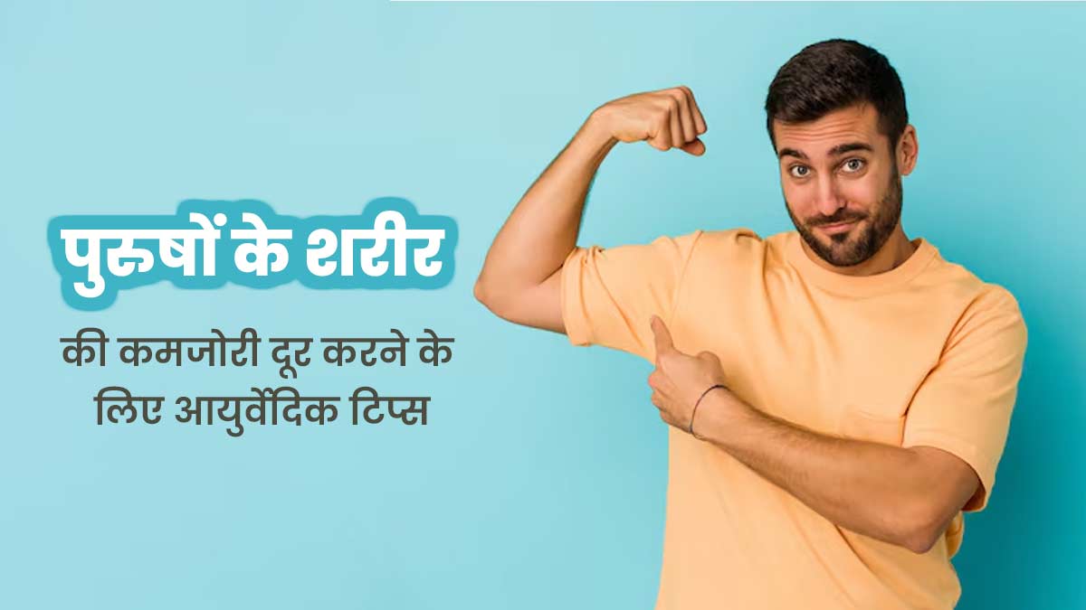 पुरुषों को शरीर की कमजोरी दूर करने के लिए फॉलो करने चाहिए ये 5 आयुर्वेदिक टिप्स, मिलेगी ताकत