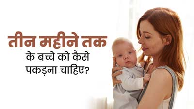तीन महीने तक के बच्चे को कैसे पकड़ना चाहिए? डॉक्टर से जानें सही तरीका
