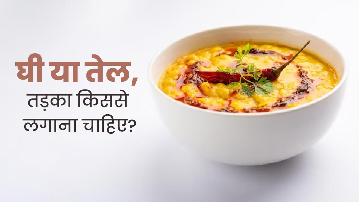 घी या सरसों का तेल: तड़का लगाने के लिए क्या होता है ज्यादा बेहतर? आयुर्वेदाचार्य से जानें