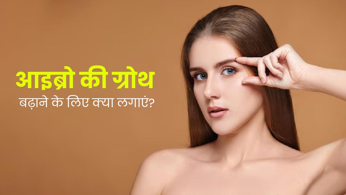 आइब्रो की ग्रोथ बढ़ाने के लिए क्या लगाएं? जानें आयुर्वेदिक उपाय