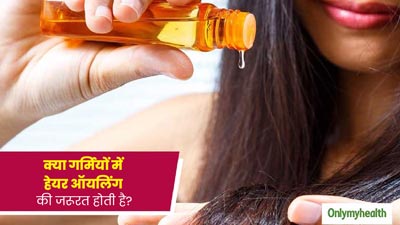 क्या गर्मियों में हेयर ऑयलिंग करने की जरूरत होती है? जानें एक्सपर्ट से